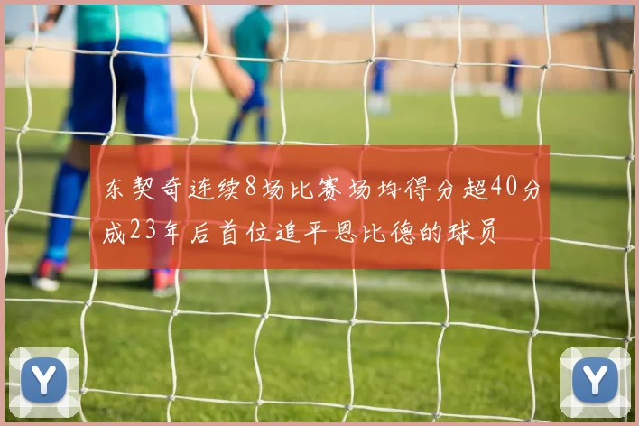 东契奇连续8场比赛场均得分超40分成23年后首位追平恩比德的球员