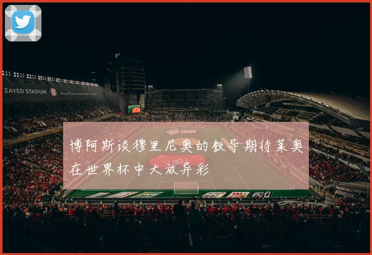 博阿斯谈穆里尼奥的教导期待莱奥在世界杯中大放异彩