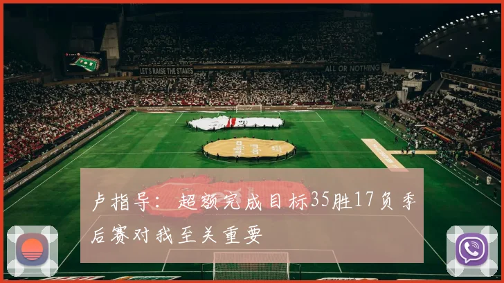 卢指导：超额完成目标35胜17负季后赛对我至关重要