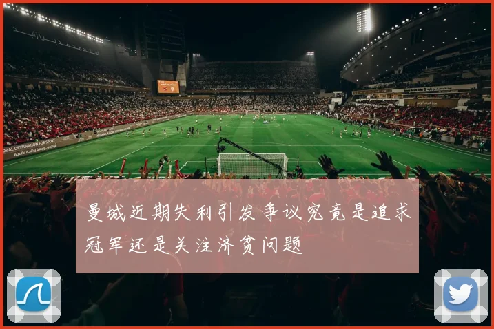 曼城近期失利引发争议究竟是追求冠军还是关注济贫问题