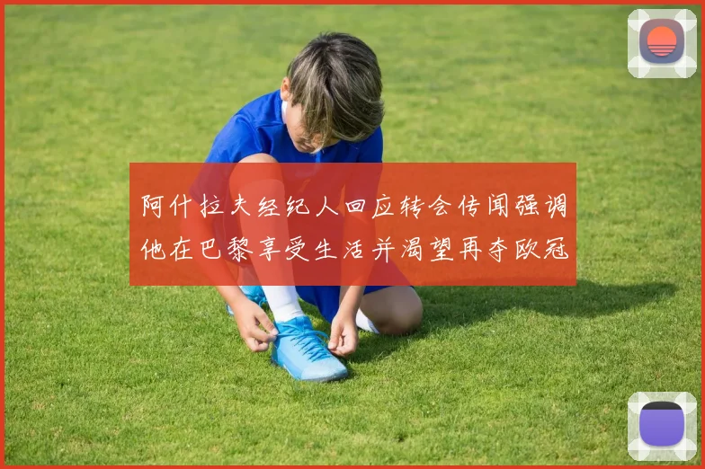 阿什拉夫经纪人回应转会传闻强调他在巴黎享受生活并渴望再夺欧冠