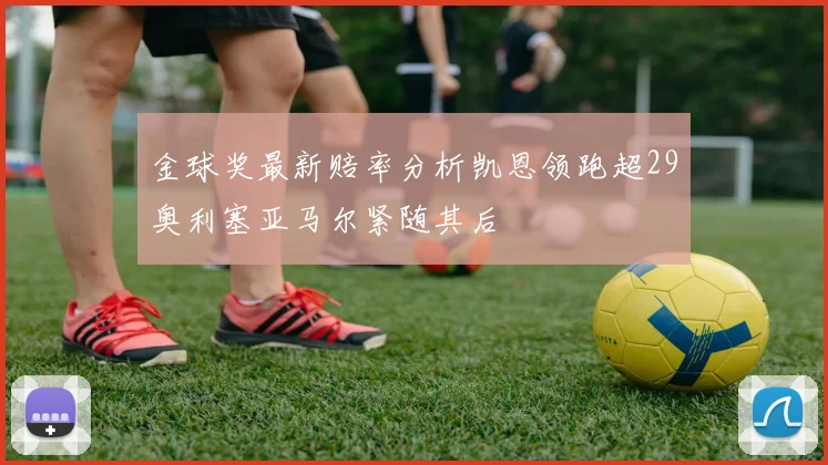 金球奖最新赔率分析凯恩领跑超29奥利塞亚马尔紧随其后