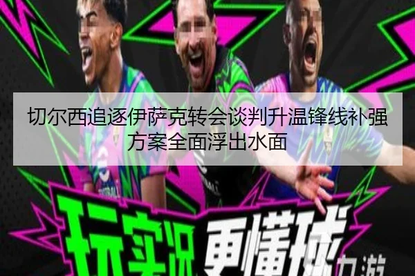 切尔西追逐伊萨克转会谈判升温锋线补强方案全面浮出水面 | ayx.comapp