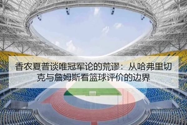 香农夏普谈唯冠军论的荒谬：从哈弗里切克与詹姆斯看篮球评价的边界 | ayx.comapp