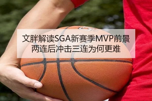 文胖解读SGA新赛季MVP前景 两连后冲击三连为何更难 | ayx.comapp