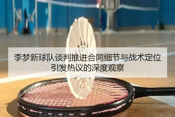 李梦新球队谈判推进合同细节与战术定位引发热议的深度观察 | ayx.comapp
